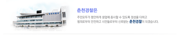 춘천경찰은 주민모두가 평안하게 생업에 종사할 수 있도록 정성을 다하고 범죄로부터 안전하고 시민들로부터 신뢰받는 춘천경찰이 되겠습니다.
