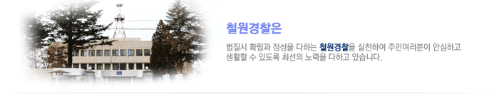 철원경찰은 법질서 확립과 정성을 다하는 청원경찰을 실천하여 주민 여러분이 안심하고 생활할 수 있도록 최선의 노력을 다하고 있습니다.