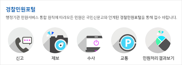 경찰민원포털:
    행정기관 민원서비스 통합 원칙에 따라모든 민원은 국민신문고와 연계된 경찰민원포털을 통해 접수 바랍니다..