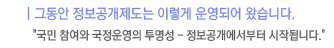 그동안 정보공개제도는 이렇게 운영되어 왔습니다. - 국민 참여와 국정운영의 투명성, 정보공개에서부터 시작됩니다.