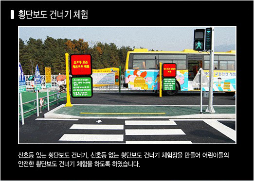 홍보관 외부 사진(횡단보도건너기 체험): 신호등 있는 횡단보도 건너기, 신호등 없는 횡단보도 건너기 체험장을 만들어 어린이들의 안전한 횡단보도 건너기 체험을 하도록 하였습니다.