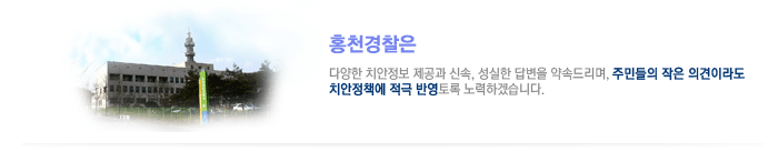 홍천경찰은 다양한 치안정보 제공과 신속, 성실한 답변을 약속드리며, 주민들의 작은 의견이라도 치안정책에 적극 반영토록 노력하겠습니다.