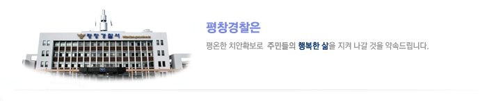 평창경찰은 평온한 치안확보로 주민들의 행복한 삶을 지켜나갈 것을 약속드립니다.